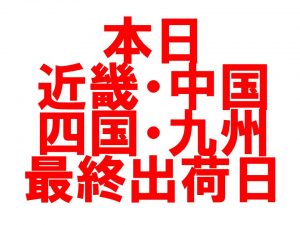 本日、近畿・中国・四国・九州地区最終出荷日