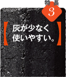 特徴3【灰が少なく使いやすい。】