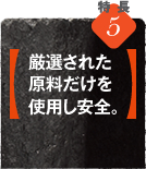 特徴5【厳選された原料だけを使用し安全。】