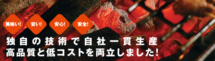 美味い！安い！安心！安全！独自の技術で自社一貫生産。高品質と低コストを両立しました！