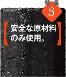 特徴3【安全な原材料のみ使用。】