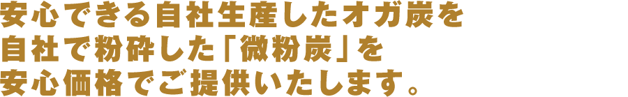 安心できる自社生産したオガ炭を自社で粉砕した「微粉炭」を安心価格でご提供いたします。